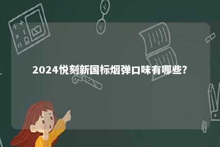 2024悦刻新国标烟弹口味有哪些	？ 