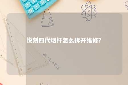悦刻四代烟杆怎么拆开维修�？ 